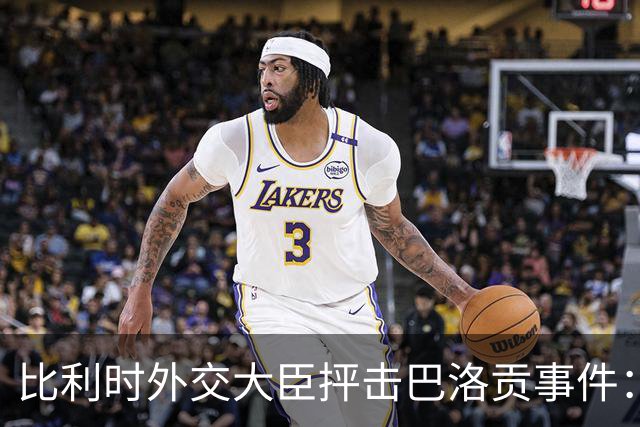 比利时外交大臣抨击巴洛贡事件：破坏了足球和体育最基本的规则